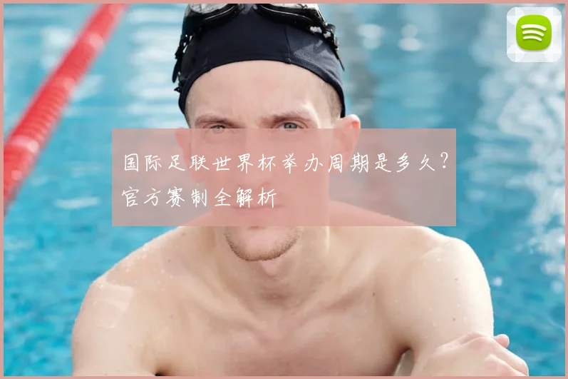 国际足联世界杯举办周期是多久？官方赛制全解析