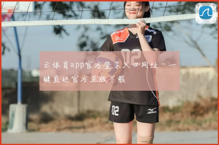云体育app官方登录入口网址 - 一键直达官方正版下载