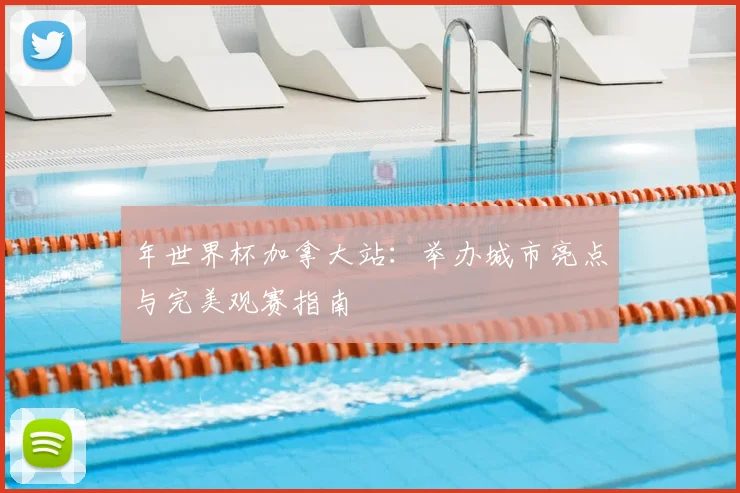 年世界杯加拿大站：举办城市亮点与完美观赛指南