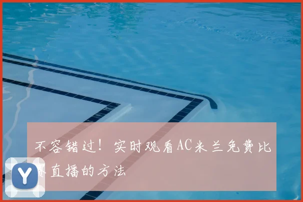 不容错过！实时观看AC米兰免费比赛直播的方法
