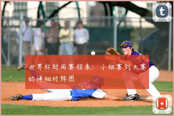 世界杯时间赛程表：小组赛到决赛的详细对阵图