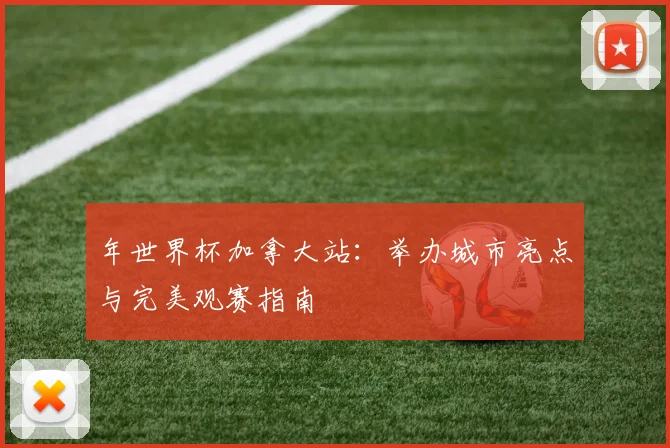 年世界杯加拿大站：举办城市亮点与完美观赛指南