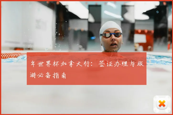年世界杯加拿大行：签证办理与旅游必备指南