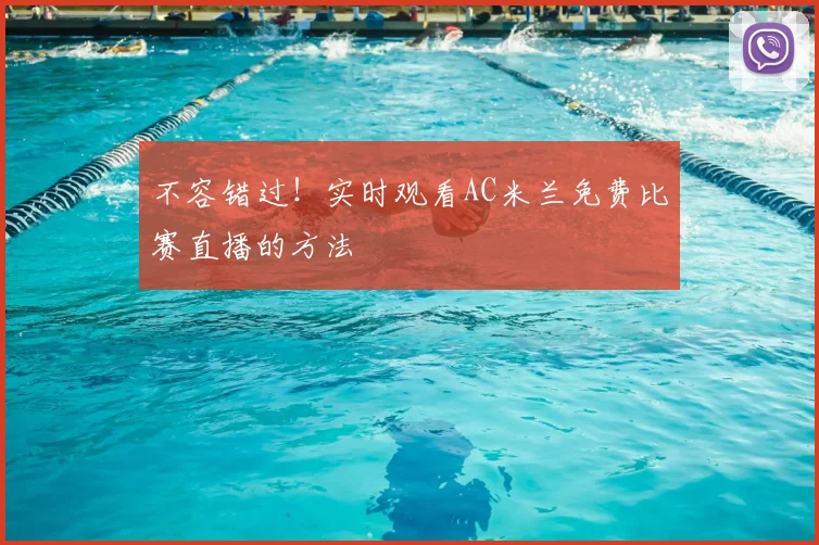 不容错过！实时观看AC米兰免费比赛直播的方法