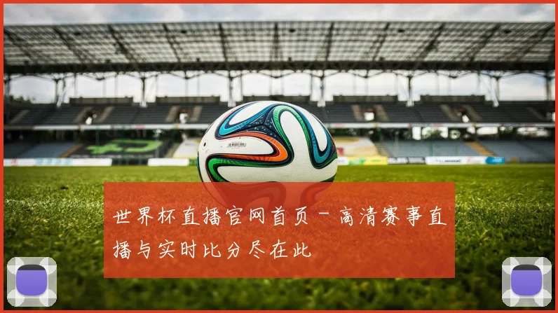 世界杯直播官网首页 - 高清赛事直播与实时比分尽在此