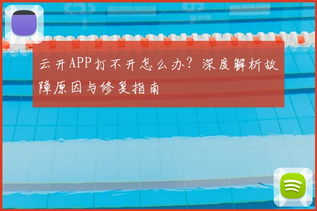 云开APP打不开怎么办？深度解析故障原因与修复指南