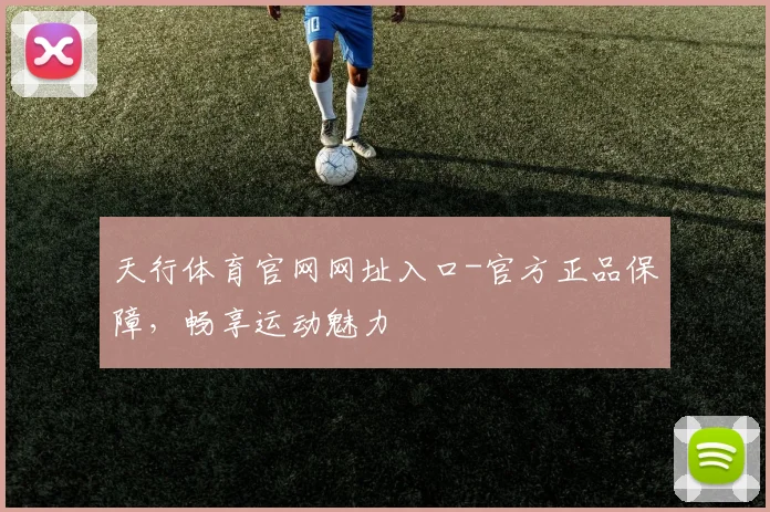 天行体育官网网址入口-官方正品保障，畅享运动魅力