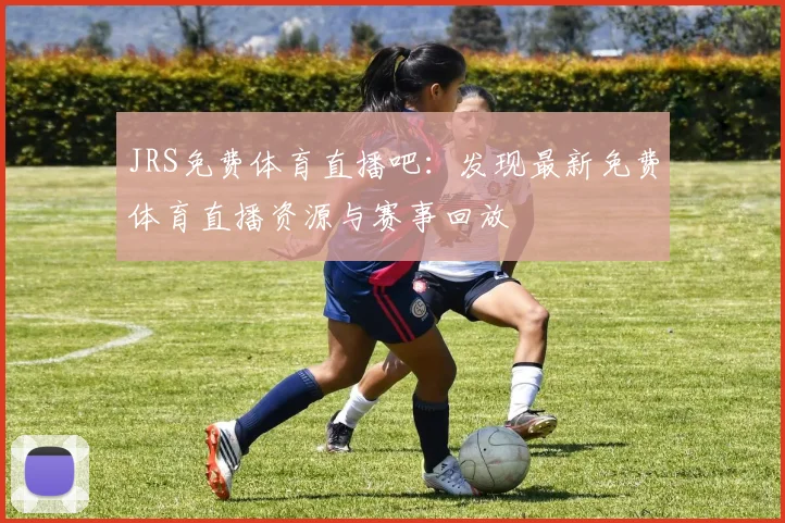 JRS免费体育直播吧：发现最新免费体育直播资源与赛事回放