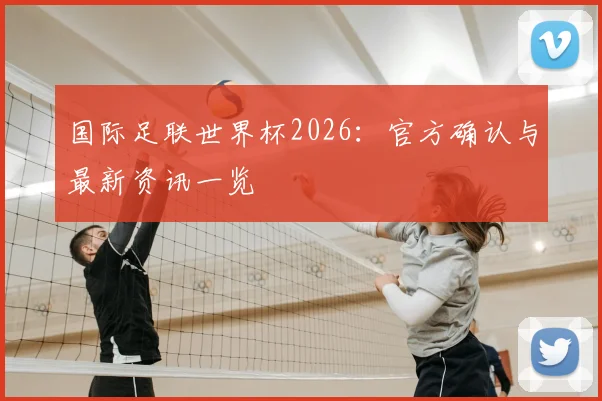 国际足联世界杯2026：官方确认与最新资讯一览