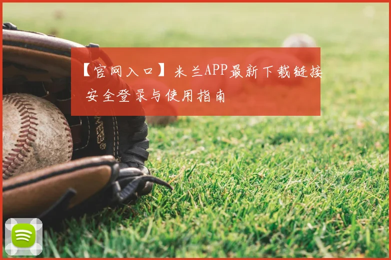 【官网入口】米兰APP最新下载链接 安全登录与使用指南