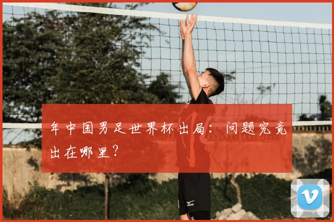 年中国男足世界杯出局：问题究竟出在哪里？