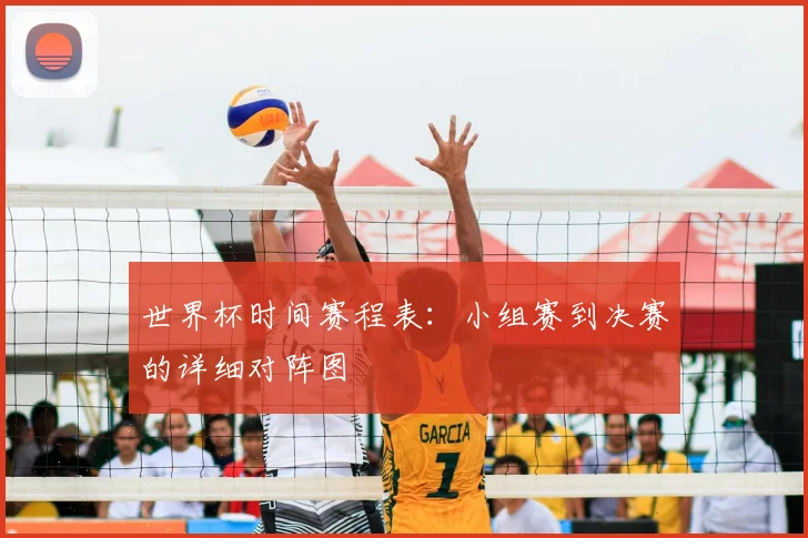 世界杯时间赛程表：小组赛到决赛的详细对阵图