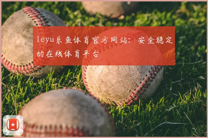 leyu乐鱼体育官方网站：安全稳定的在线体育平台