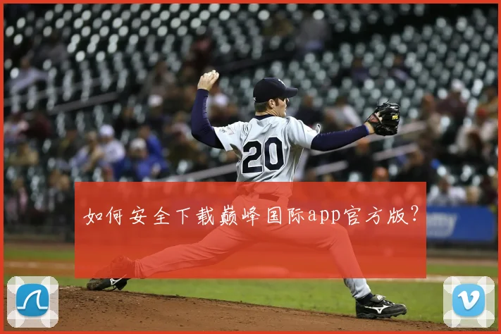 如何安全下载巅峰国际app官方版？