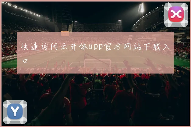 快速访问云开体app官方网站下载入口