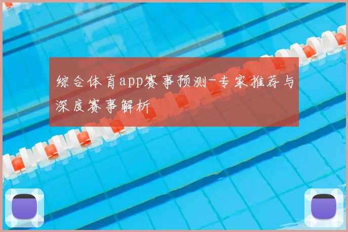 综合体育app赛事预测-专家推荐与深度赛事解析