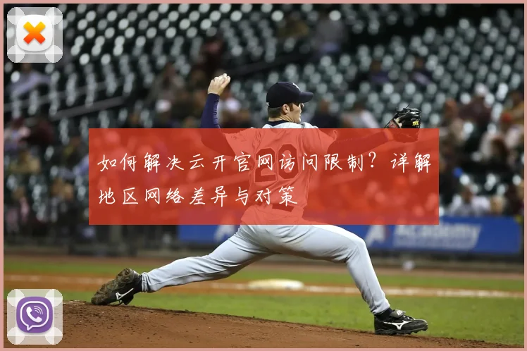 如何解决云开官网访问限制？详解地区网络差异与对策