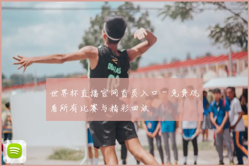 世界杯直播官网首页入口 - 免费观看所有比赛与精彩回放