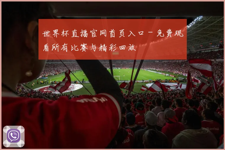 世界杯直播官网首页入口 - 免费观看所有比赛与精彩回放
