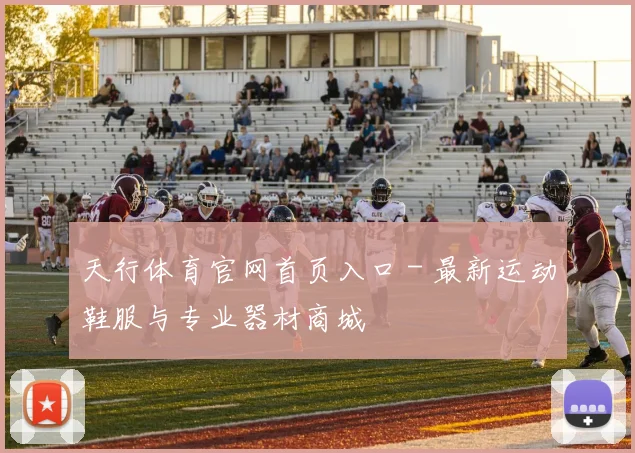 天行体育官网首页入口 - 最新运动鞋服与专业器材商城