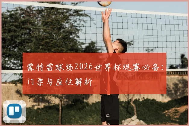 蒙特雷球场2026世界杯观赛必备：门票与座位解析