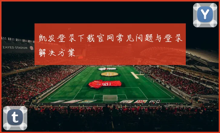 凯发登录下载官网常见问题与登录解决方案